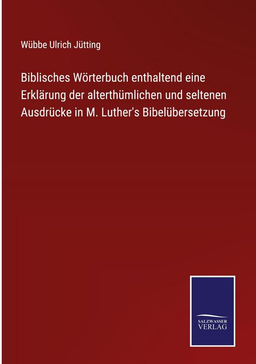 Produktbild: Biblisches W&ouml;rterbuch enthaltend eine Erkl&auml;rung der alterth&uuml;mlichen und seltenen Ausdr&uuml;cke in M. Luther's Bibel&uuml;bersetzung