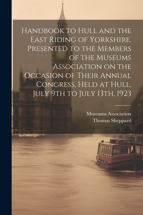 Produktbild: Handbook to Hull and the East Riding of Yorkshire, Presented to the Members of the Museums Association on the Occasion of Their Annual Congress, Held