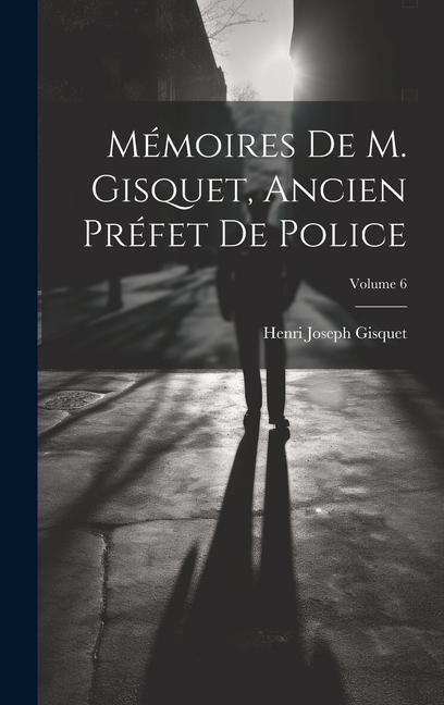 Produktbild: M&eacute;moires De M. Gisquet, Ancien Pr&eacute;fet De Police; Volume 6