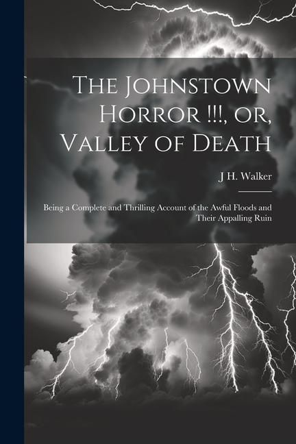 Produktbild: The Johnstown Horror !!!, or, Valley of Death: Being a Complete and Thrilling Account of the Awful Floods and Their Appalling Ruin