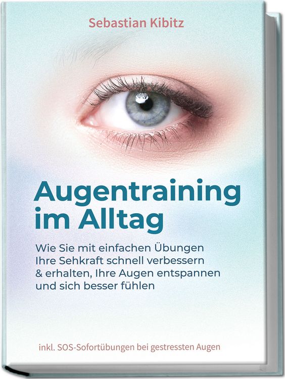 Produktbild: Augentraining im Alltag: Wie Sie mit einfachen &Uuml;bungen Ihre Sehkraft schnell verbessern & erhalten, Ihre Augen entspannen und sich besser f&uuml;hlen - inkl. SOS-Sofort&uuml;bungen bei gestressten Augen