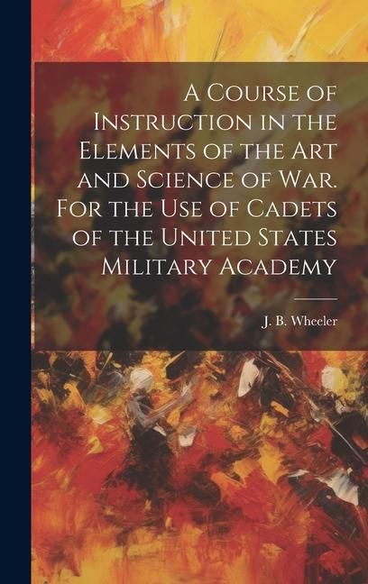 Produktbild: A Course of Instruction in the Elements of the Art and Science of War. For the Use of Cadets of the United States Military Academy