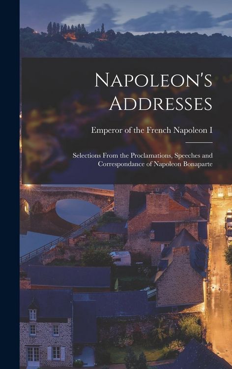 Produktbild: Napoleon's Addresses; Selections From the Proclamations, Speeches and Correspondance of Napoleon Bonaparte