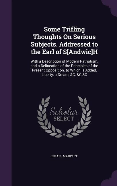 Produktbild: Some Trifling Thoughts On Serious Subjects. Addressed to the Earl of S[Andwic]H: With a Description of Modern Patriotism, and a Delineation of the Pri