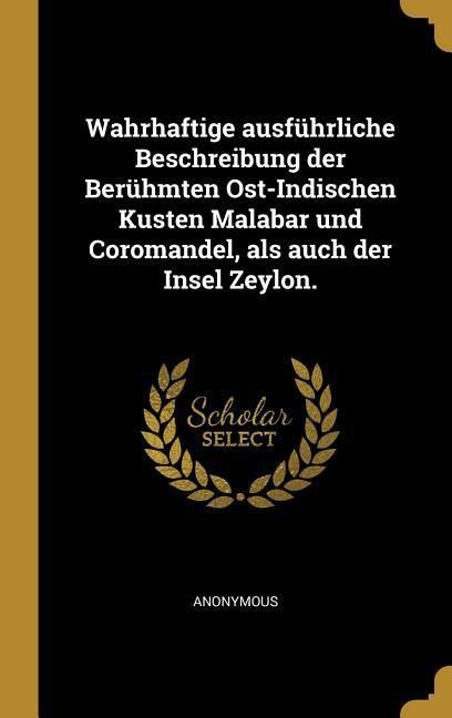 Produktbild: Wahrhaftige ausf&uuml;hrliche Beschreibung der Ber&uuml;hmten Ost-Indischen Kusten Malabar und Coromandel, als auch der Insel Zeylon.
