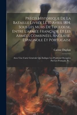 Produktbild: Pr&eacute;cis Historique De La Bataille Livr&eacute;e Le 10 Avril 1814, Sous Les Murs De Toulouse, Entre L'arm&eacute;e Fran&ccedil;aise Et Les Arm&eacute;es Combin&eacute;es, Anglaise, Espagn