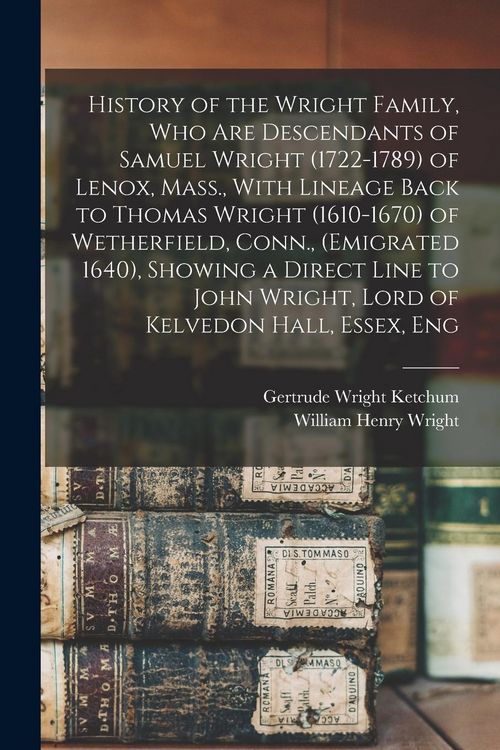 Produktbild: History of the Wright Family, who are Descendants of Samuel Wright (1722-1789) of Lenox, Mass., With Lineage Back to Thomas Wright (1610-1670) of Wetherfield, Conn., (emigrated 1640), Showing a Direct Line to John Wright, Lord of Kelvedon Hall, Essex, Eng