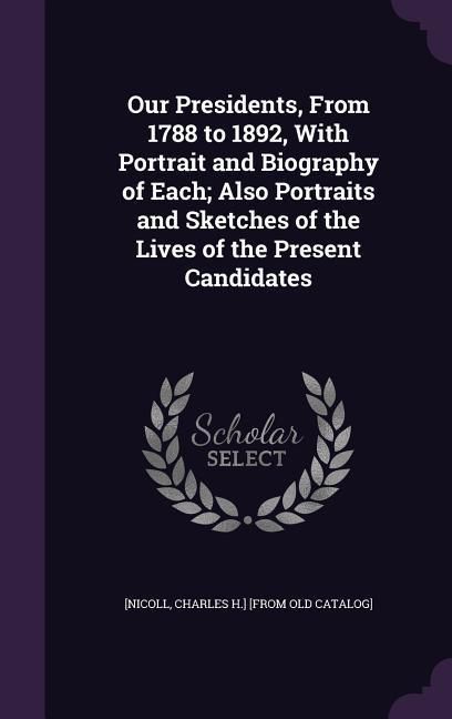 Produktbild: Our Presidents, From 1788 to 1892, With Portrait and Biography of Each; Also Portraits and Sketches of the Lives of the Present Candidates