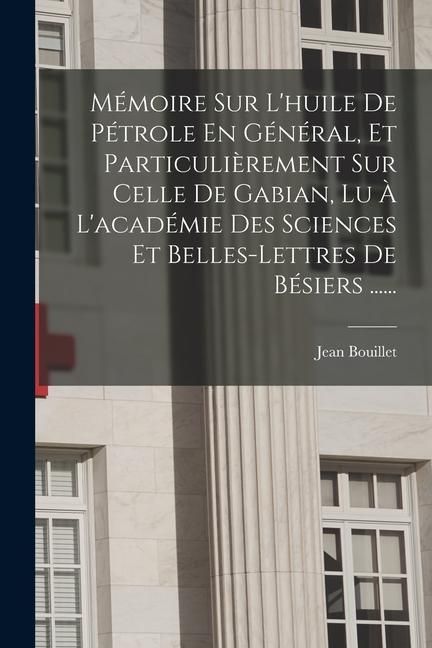 Produktbild: M&eacute;moire Sur L'huile De P&eacute;trole En G&eacute;n&eacute;ral, Et Particuli&egrave;rement Sur Celle De Gabian, Lu &Agrave; L'acad&eacute;mie Des Sciences Et Belles-lettres De B&eacute;siers ......
