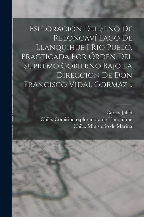 Produktbild: Esploracion del seno de Reloncaví lago de Llanquihue i rio Puelo. Practicada por órden del supremo gobierno bajo la direccion de Don Franc