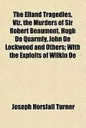 Produktbild: The Elland Tragedies, Viz. the Murders of Sir Robert Beaumont, Hugh de Quarmly, John de Lockwood and Others; With the Exploits of Wilkin de