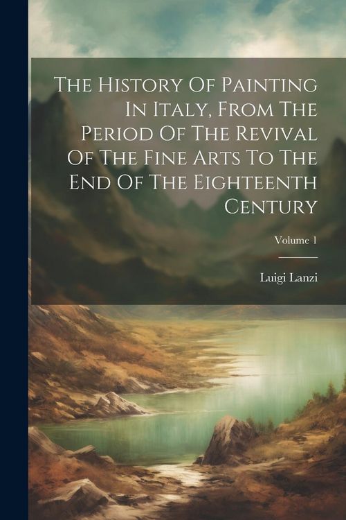 Produktbild: The History Of Painting In Italy, From The Period Of The Revival Of The Fine Arts To The End Of The Eighteenth Century; Volume 1