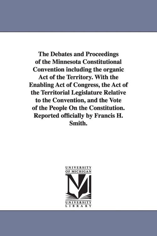 Produktbild: The Debates and Proceedings of the Minnesota Constitutional Convention including the organic Act of the Territory. With the Enabling Act of Congress,