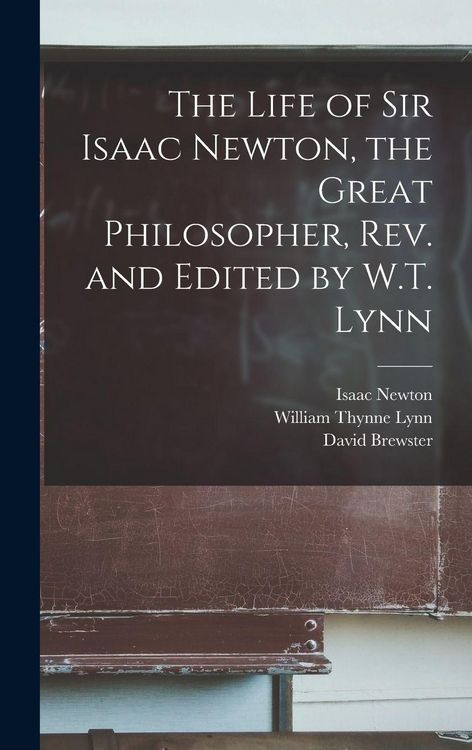 Produktbild: The Life of Sir Isaac Newton, the Great Philosopher, rev. and Edited by W.T. Lynn