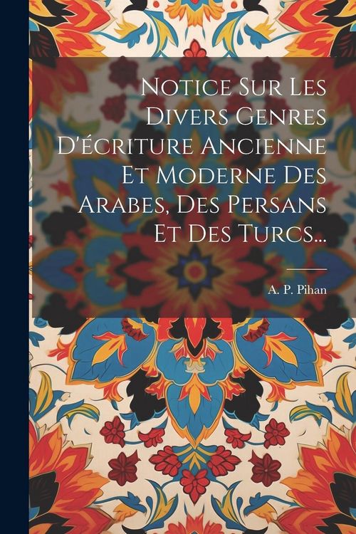 Produktbild: Notice Sur Les Divers Genres D'&eacute;criture Ancienne Et Moderne Des Arabes, Des Persans Et Des Turcs...