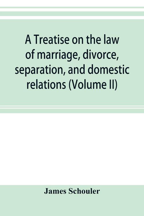 Produktbild: A treatise on the law of marriage, divorce, separation, and domestic relations (Volume II) The Law of Marriage and Divorce embracing marriage, divorce