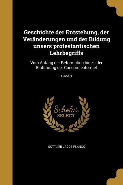 Produktbild: Geschichte der Entstehung, der Ver&auml;nderungen und der Bildung unsers protestantischen Lehrbegriffs