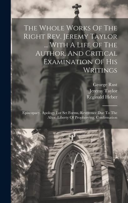 Produktbild: The Whole Works Of The Right Rev. Jeremy Taylor ... With A Life Of The Author, And Critical Examination Of His Writings: Episcopacy. Apology For Set F