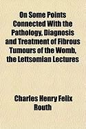 Produktbild: On Some Points Connected with the Pathology, Diagnosis and Treatment of Fibrous Tumours of the Womb, the Lettsomian Lectures