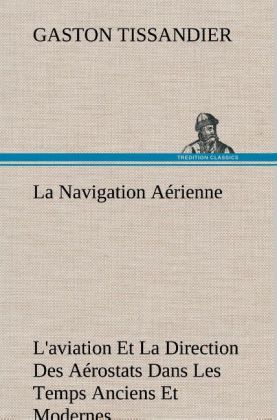 Produktbild: La Navigation A&eacute;rienne L'aviation Et La Direction Des A&eacute;rostats Dans Les Temps Anciens Et Modernes