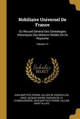 Produktbild: Nobiliaire Universel De France: Ou Recueil G&eacute;n&eacute;ral Des G&eacute;n&eacute;alogies Historiques Des Maisons Nobles De Ce Royaume; Volume 17