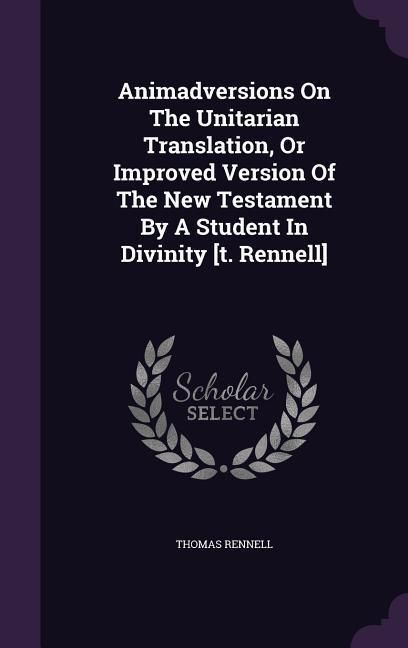 Produktbild: Animadversions On The Unitarian Translation, Or Improved Version Of The New Testament By A Student In Divinity [t. Rennell]