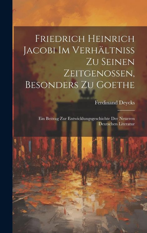 Produktbild: Friedrich Heinrich Jacobi im Verh&auml;ltniss zu seinen Zeitgenossen, besonders zu Goethe
