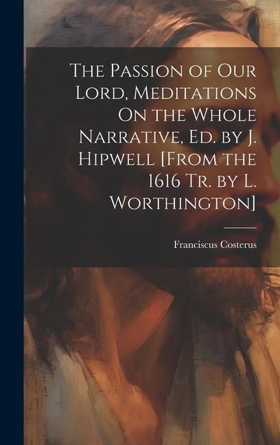 Produktbild: The Passion of Our Lord, Meditations On the Whole Narrative, Ed. by J. Hipwell [From the 1616 Tr. by L. Worthington]