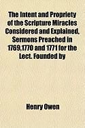 Produktbild: The Intent and Propriety of the Scripture Miracles Considered and Explained, Sermons Preached in 1769,1770 and 1771 for the Lect. Founded by
