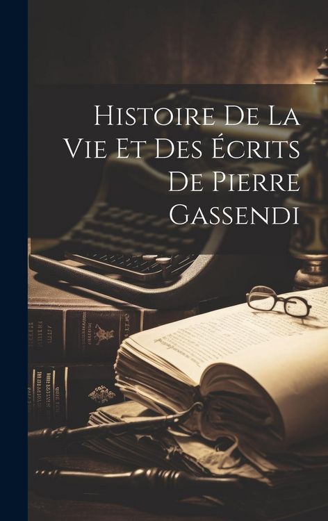 Produktbild: Histoire De La Vie Et Des &Eacute;crits De Pierre Gassendi