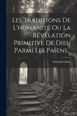 Produktbild: Les Traditions De L'humanit&eacute; Ou La R&eacute;v&eacute;lation Primitive De Dieu Parmi Les Pa&iuml;ens...