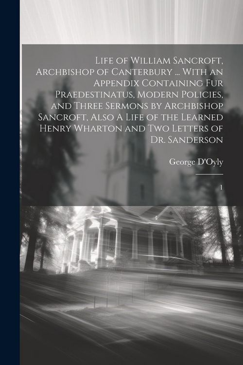 Produktbild: Life of William Sancroft, Archbishop of Canterbury ... With an Appendix Containing Fur Praedestinatus, Modern Policies, and Three Sermons by Archbisho