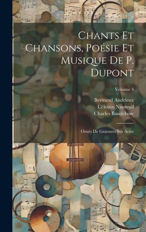 Produktbild: Chants Et Chansons, Po&eacute;sie Et Musique De P. Dupont: Orn&eacute;s De Gravures Sur Acier; Volume 4