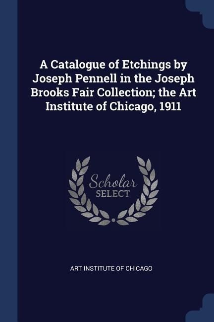 Produktbild: A Catalogue of Etchings by Joseph Pennell in the Joseph Brooks Fair Collection; the Art Institute of Chicago, 1911