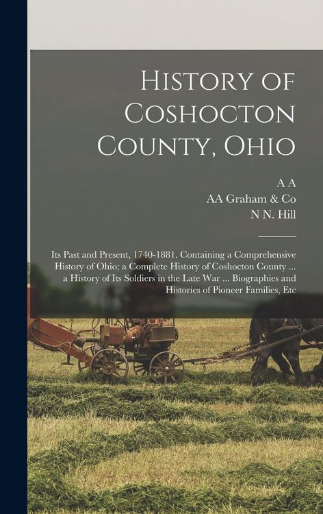 Produktbild: History of Coshocton County, Ohio: Its Past and Present, 1740-1881. Containing a Comprehensive History of Ohio; a Complete History of Coshocton County