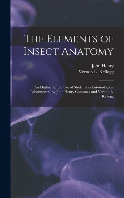 Produktbild: The Elements of Insect Anatomy; an Outline for the Use of Students in Entomological Laboratories. By John Henry Comstock and Vernon L. Kellogg