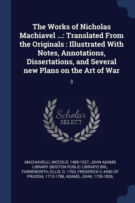 Produktbild: The Works of Nicholas Machiavel ...: Translated From the Originals: Illustrated With Notes, Annotations, Dissertations, and Several new Plans on the A