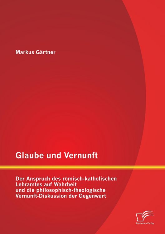Produktbild: Glaube und Vernunft: Der Anspruch des r&ouml;misch-katholischen Lehramtes auf Wahrheit und die philosophisch-theologische Vernunft-Diskussion der Gegenwart