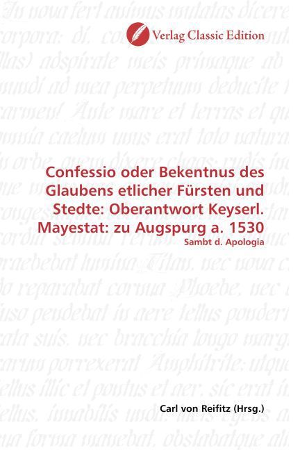 Produktbild: Confessio oder Bekentnus des Glaubens etlicher F&uuml;rsten und Stedte: Oberantwort Keyserl. Mayestat: zu Augspurg a. 1530