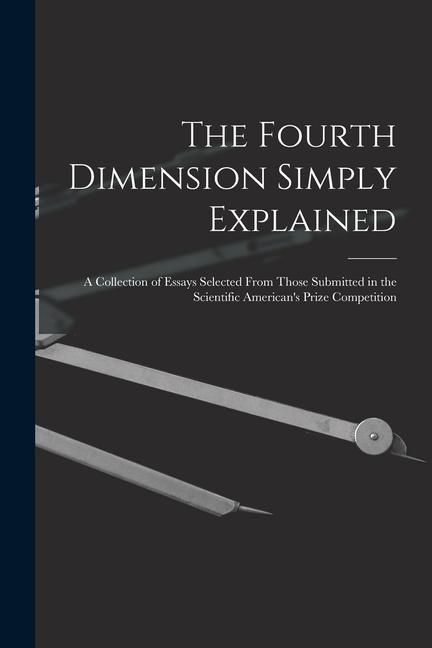 Produktbild: The Fourth Dimension Simply Explained: A Collection of Essays Selected From Those Submitted in the Scientific American's Prize Competition