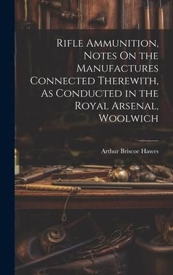 Produktbild: Rifle Ammunition, Notes On the Manufactures Connected Therewith, As Conducted in the Royal Arsenal, Woolwich