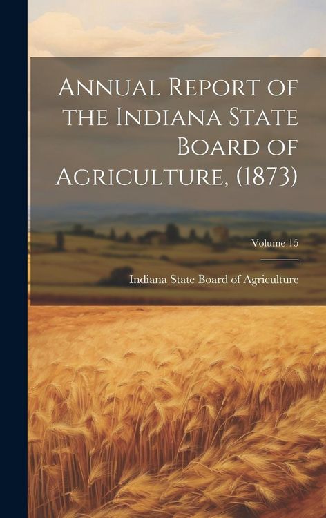 Produktbild: Annual Report of the Indiana State Board of Agriculture, (1873); Volume 15