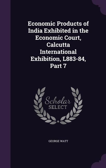 Produktbild: Economic Products of India Exhibited in the Economic Court, Calcutta International Exhibition, L883-84, Part 7