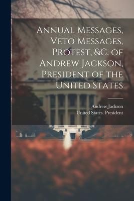 Produktbild: Annual Messages, Veto Messages, Protest, &c. of Andrew Jackson, President of the United States