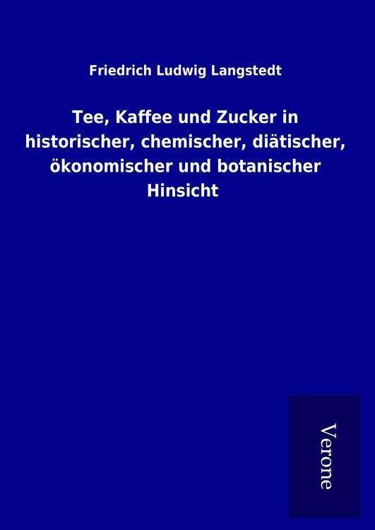 Produktbild: Tee, Kaffee und Zucker in historischer, chemischer, di&auml;tischer, &ouml;konomischer und botanischer Hinsicht