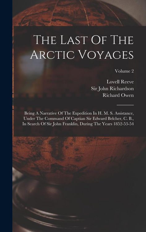Produktbild: The Last Of The Arctic Voyages: Being A Narrative Of The Expedition In H. M. S. Assistance, Under The Command Of Captian Sir Edward Belcher, C. B., In
