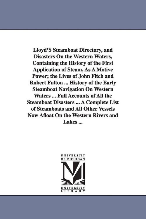Produktbild: Lloyd'S Steamboat Directory, and Disasters On the Western Waters, Containing the History of the First Application of Steam, As A Motive Power; the Lives of John Fitch and Robert Fulton ... History of the Early Steamboat Navigation On Western Waters ... Ful