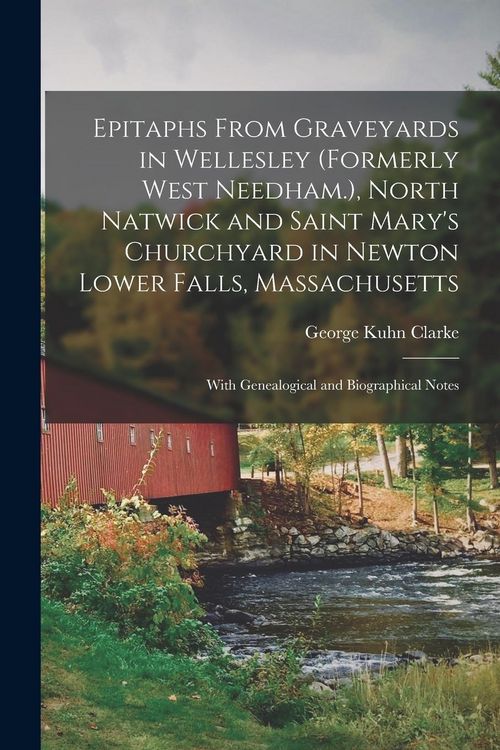 Produktbild: Epitaphs From Graveyards in Wellesley (formerly West Needham.), North Natwick and Saint Mary's Churchyard in Newton Lower Falls, Massachusetts; With G