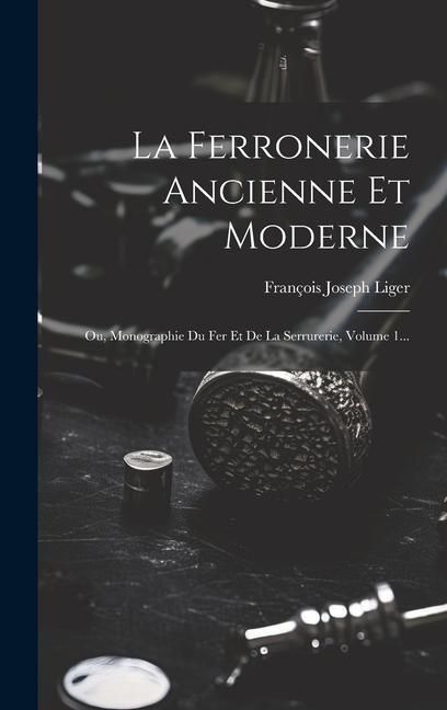 Produktbild: La Ferronerie Ancienne Et Moderne: Ou, Monographie Du Fer Et De La Serrurerie, Volume 1...
