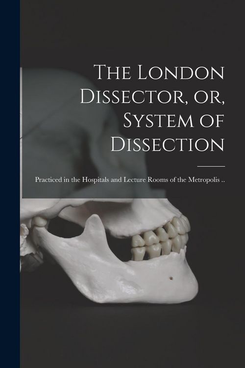 Produktbild: The London Dissector, or, System of Dissection: Practiced in the Hospitals and Lecture Rooms of the Metropolis ..